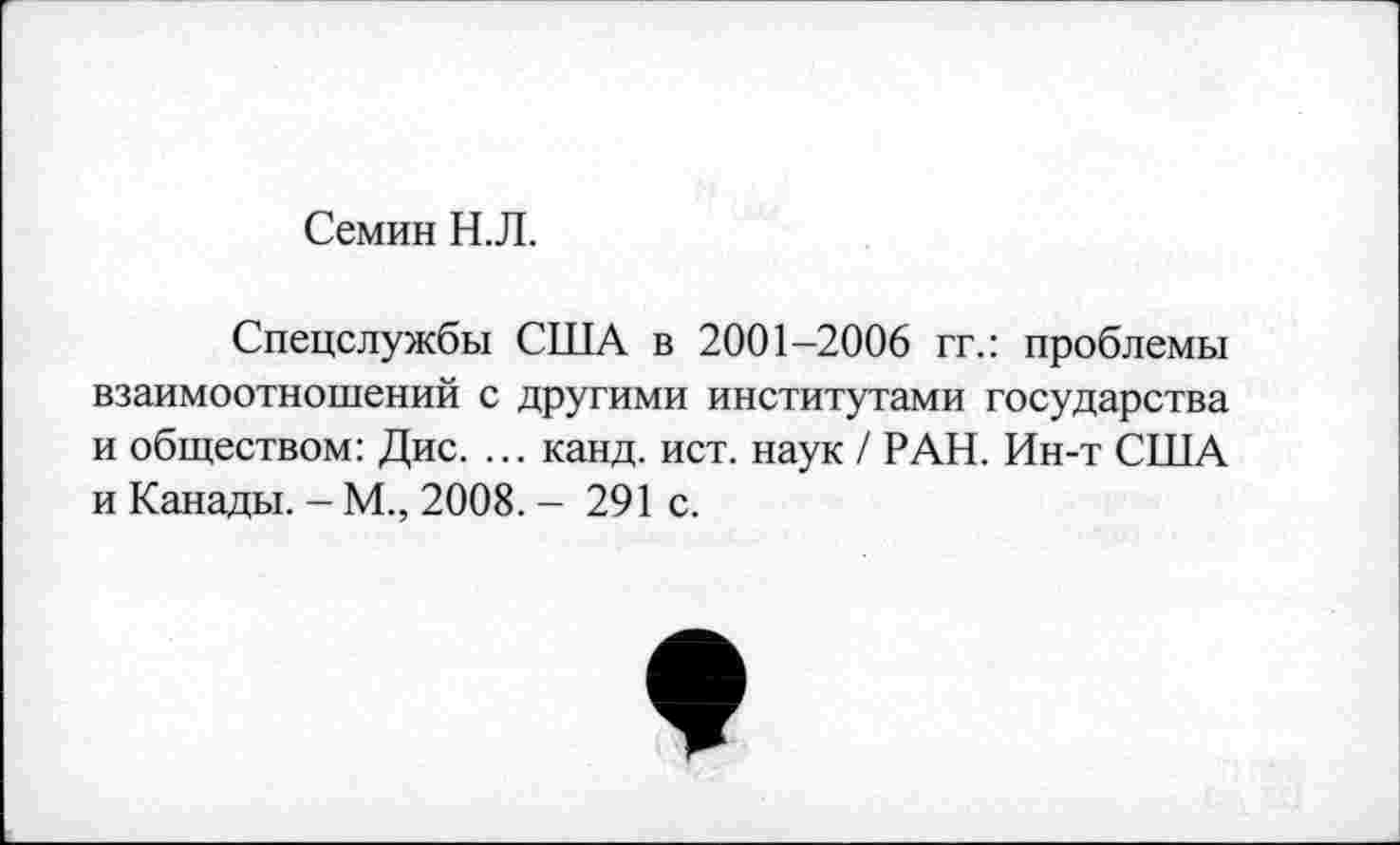 ﻿Семин Н.Л.
Спецслужбы США в 2001-2006 гг.: проблемы взаимоотношений с другими институтами государства и обществом: Дис. ... канд. ист. наук / РАН. Ин-т США и Канады. - М., 2008. - 291 с.